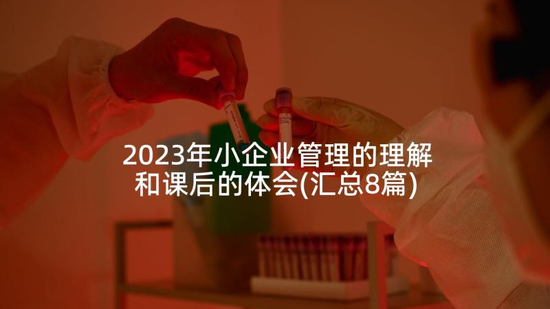 2023年小企业管理的理解和课后的体会(汇总8篇)