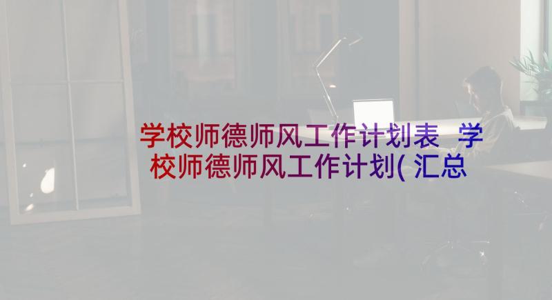 学校师德师风工作计划表 学校师德师风工作计划(汇总8篇)