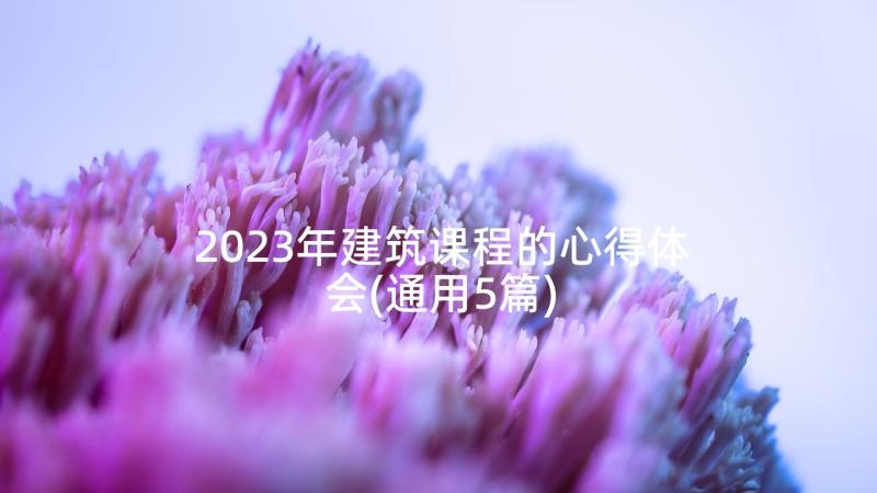 2023年建筑课程的心得体会(通用5篇)