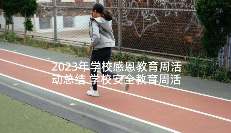 2023年学校感恩教育周活动总结 学校安全教育周活动总结(通用9篇)