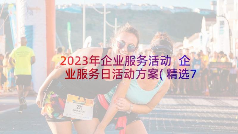 2023年企业服务活动 企业服务日活动方案(精选7篇)