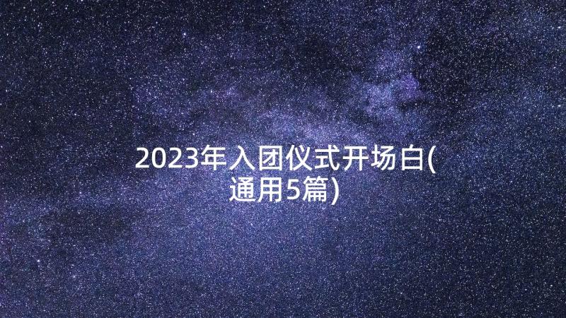 2023年入团仪式开场白(通用5篇)