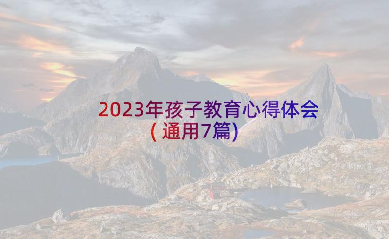 2023年孩子教育心得体会(通用7篇)