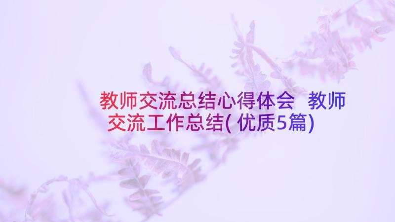 教师交流总结心得体会 教师交流工作总结(优质5篇)