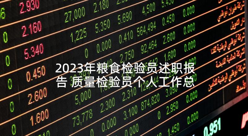 2023年粮食检验员述职报告 质量检验员个人工作总结(优质5篇)