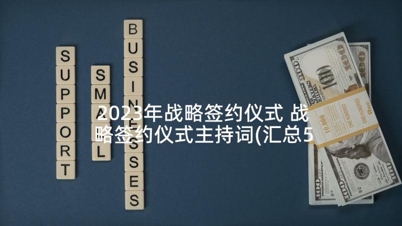 2023年战略签约仪式 战略签约仪式主持词(汇总5篇)