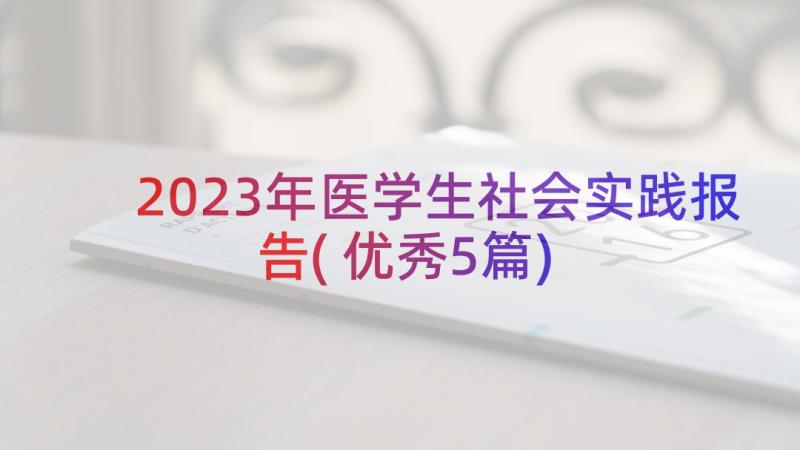 2023年医学生社会实践报告(优秀5篇)