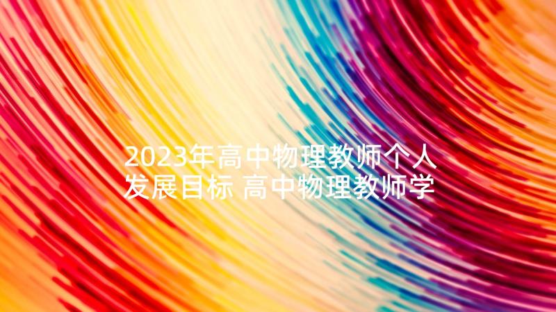 2023年高中物理教师个人发展目标 高中物理教师学习心得体会(模板7篇)