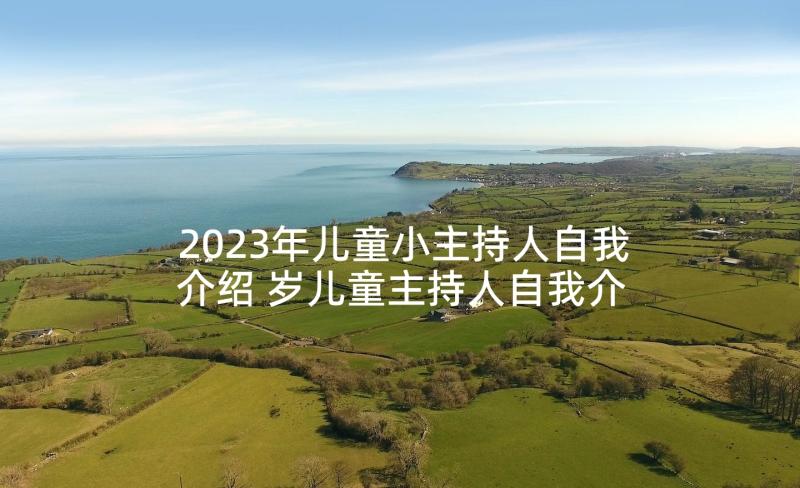 2023年儿童小主持人自我介绍 岁儿童主持人自我介绍(优秀10篇)