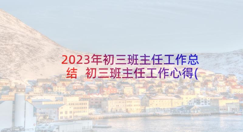 2023年初三班主任工作总结 初三班主任工作心得(实用5篇)