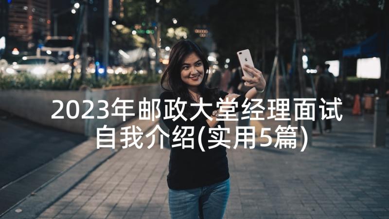 2023年邮政大堂经理面试自我介绍(实用5篇)