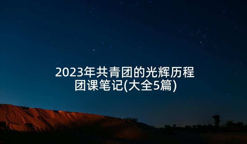 2023年共青团的光辉历程团课笔记(大全5篇)