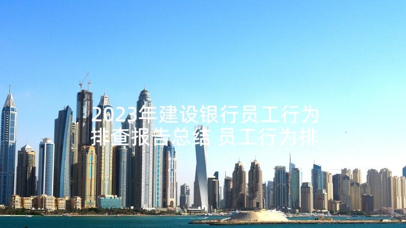 2023年建设银行员工行为排查报告总结 员工行为排查自查报告(优秀5篇)