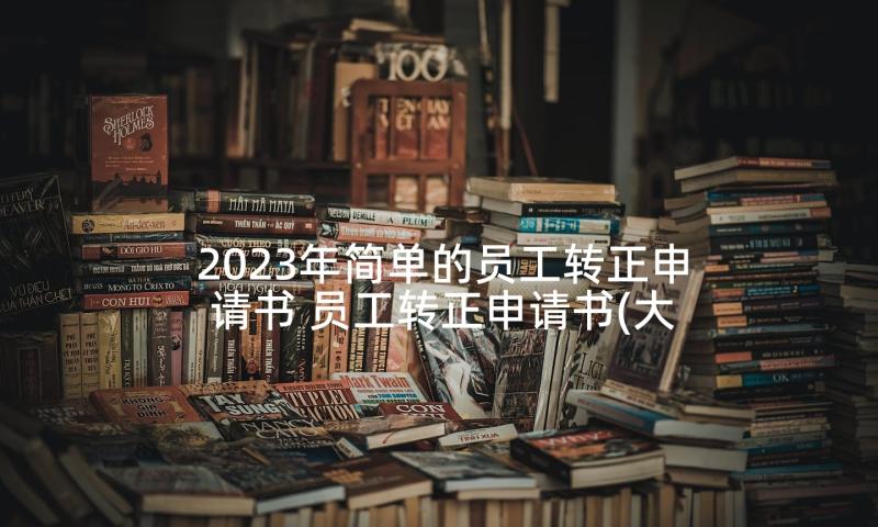 2023年简单的员工转正申请书 员工转正申请书(大全5篇)