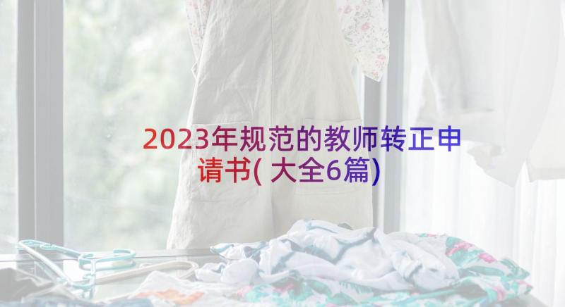 2023年规范的教师转正申请书(大全6篇)