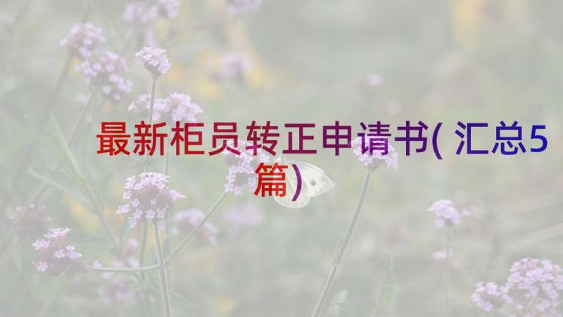 最新柜员转正申请书(汇总5篇)