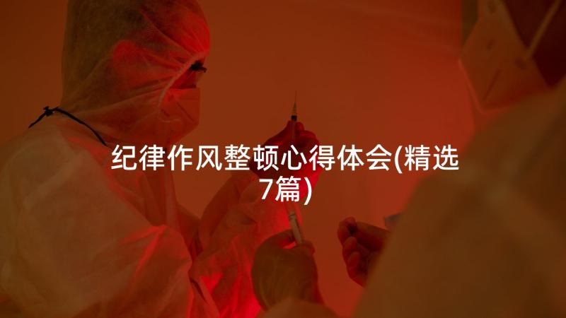 纪律作风整顿心得体会(精选7篇)