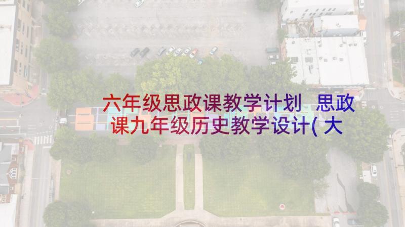 六年级思政课教学计划 思政课九年级历史教学设计(大全6篇)