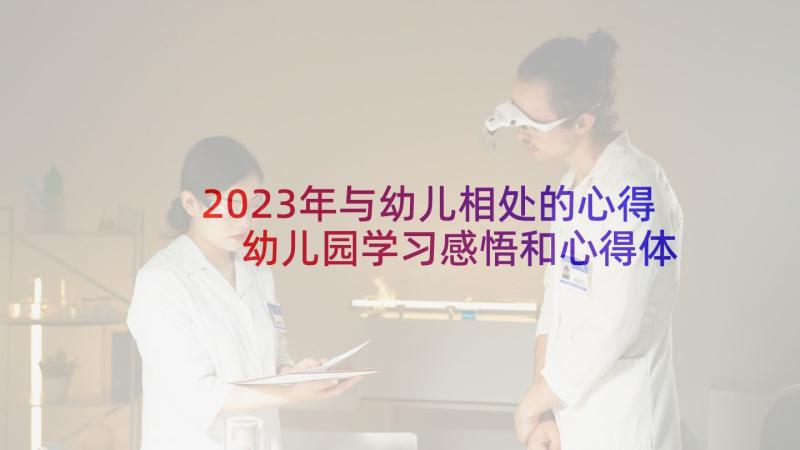 2023年与幼儿相处的心得 幼儿园学习感悟和心得体会(优质8篇)