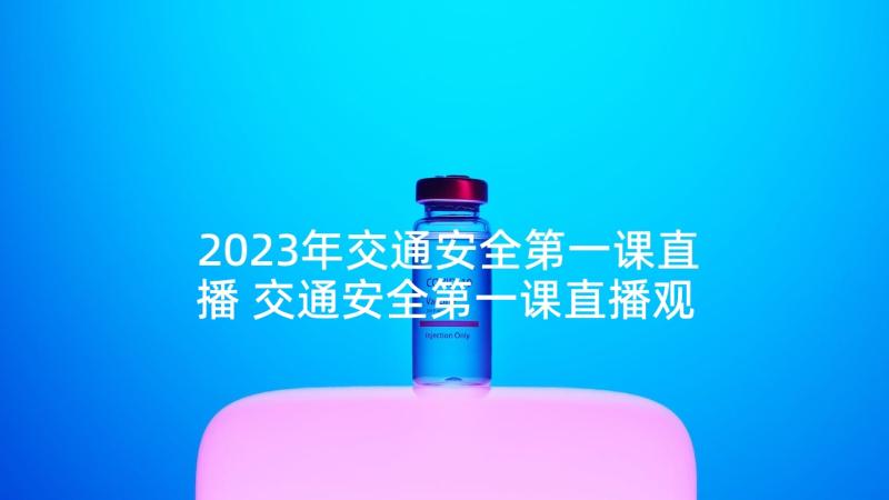 2023年交通安全第一课直播 交通安全第一课直播观看心得(通用6篇)