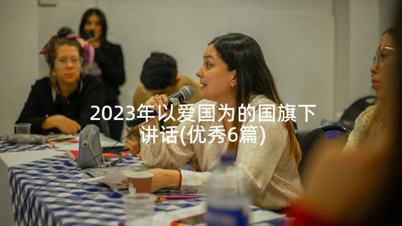 2023年以爱国为的国旗下讲话(优秀6篇)