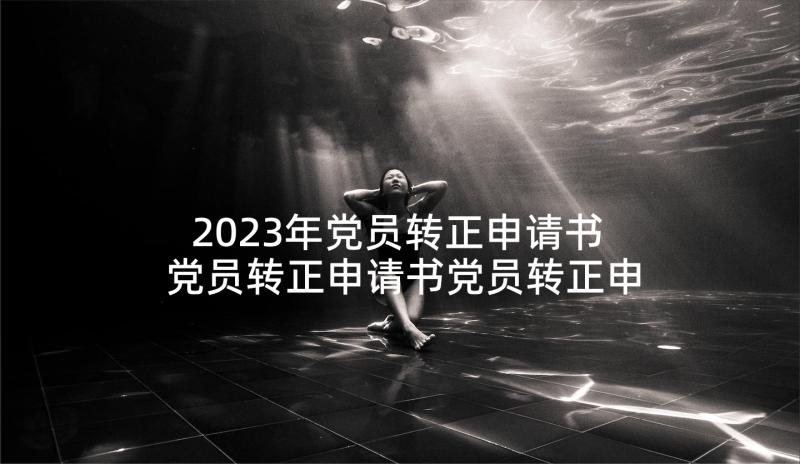 2023年党员转正申请书 党员转正申请书党员转正申请书(实用7篇)