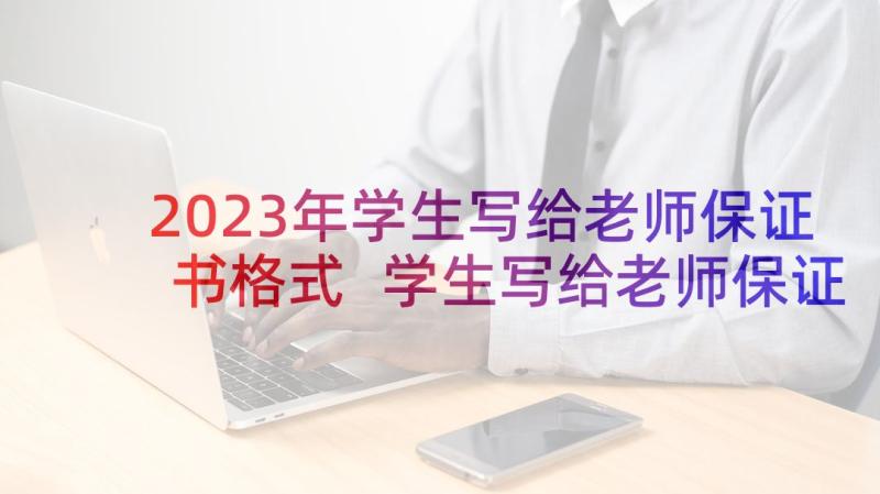 2023年学生写给老师保证书格式 学生写给老师保证书(实用7篇)