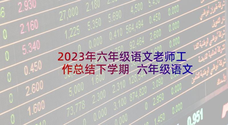 2023年六年级语文老师工作总结下学期 六年级语文老师工作总结(汇总10篇)