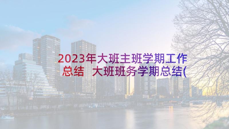 2023年大班主班学期工作总结 大班班务学期总结(汇总6篇)