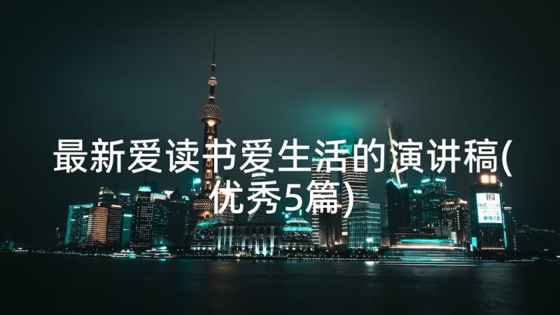 最新爱读书爱生活的演讲稿(优秀5篇)