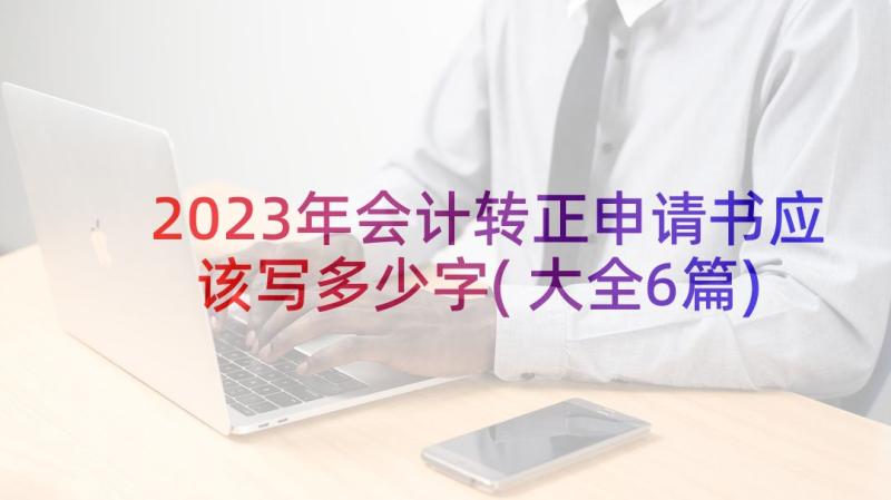 2023年会计转正申请书应该写多少字(大全6篇)