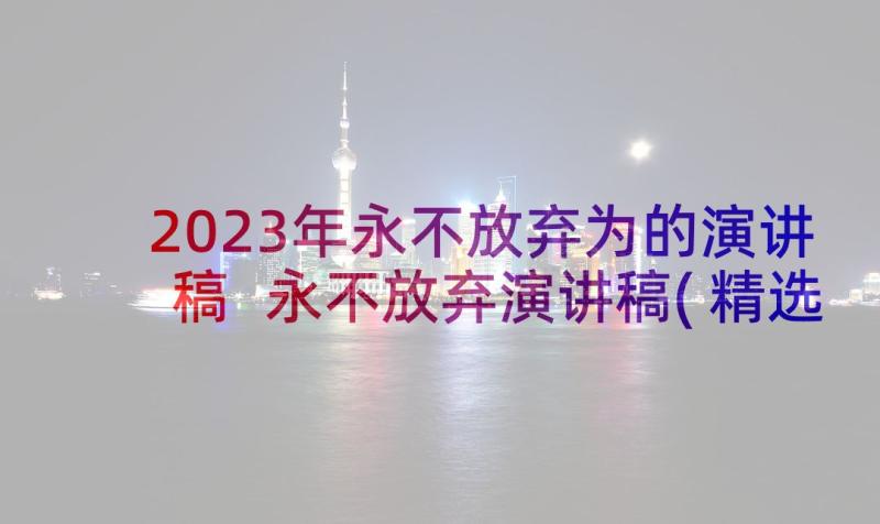 2023年永不放弃为的演讲稿 永不放弃演讲稿(精选9篇)