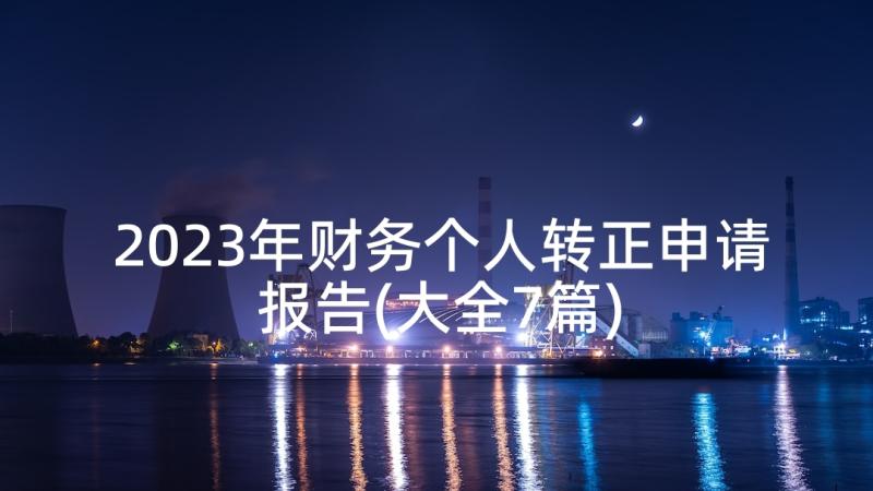 2023年财务个人转正申请报告(大全7篇)