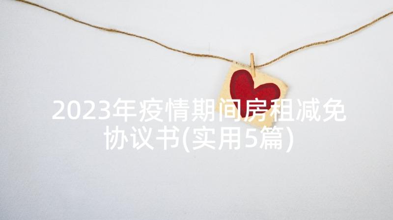 2023年疫情期间房租减免协议书(实用5篇)