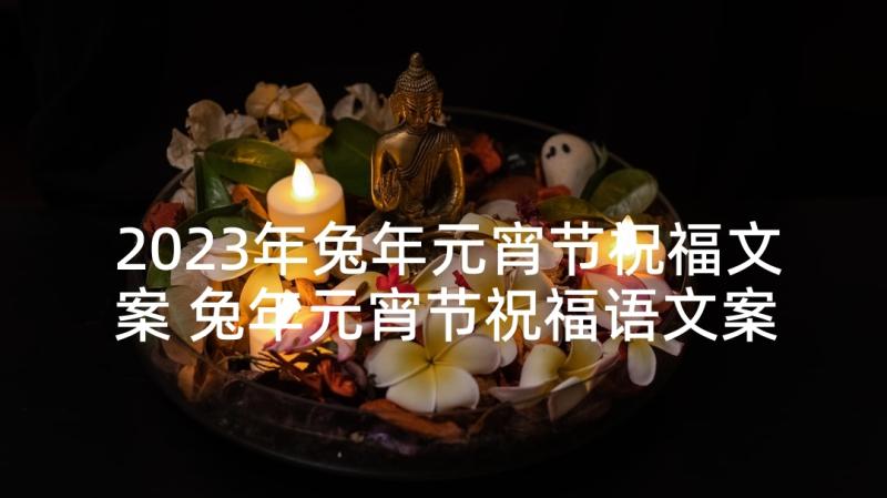 2023年兔年元宵节祝福文案 兔年元宵节祝福语文案(模板5篇)