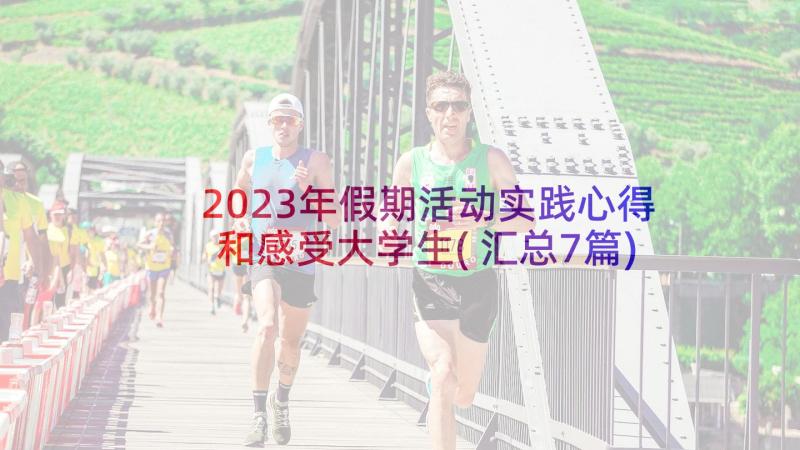 2023年假期活动实践心得和感受大学生(汇总7篇)