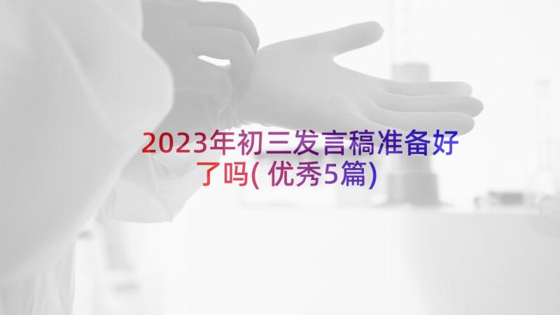 2023年初三发言稿准备好了吗(优秀5篇)