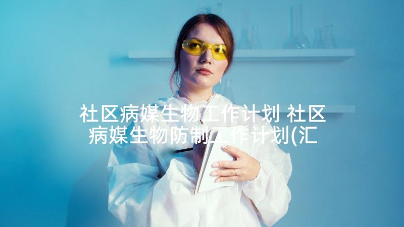 社区病媒生物工作计划 社区病媒生物防制工作计划(汇总5篇)