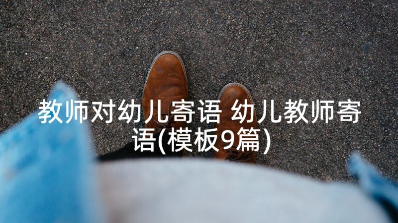 教师对幼儿寄语 幼儿教师寄语(模板9篇)