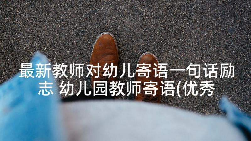 最新教师对幼儿寄语一句话励志 幼儿园教师寄语(优秀7篇)