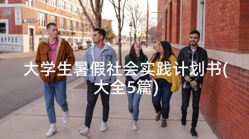 大学生暑假社会实践计划书(大全5篇)