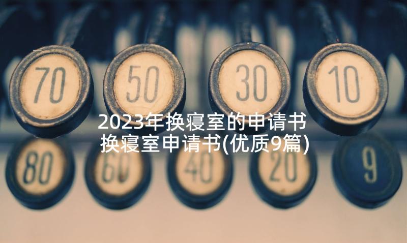 2023年换寝室的申请书 换寝室申请书(优质9篇)