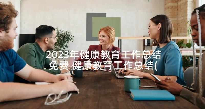 2023年健康教育工作总结免费 健康教育工作总结(优质8篇)