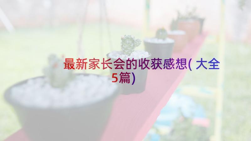 最新家长会的收获感想(大全5篇)