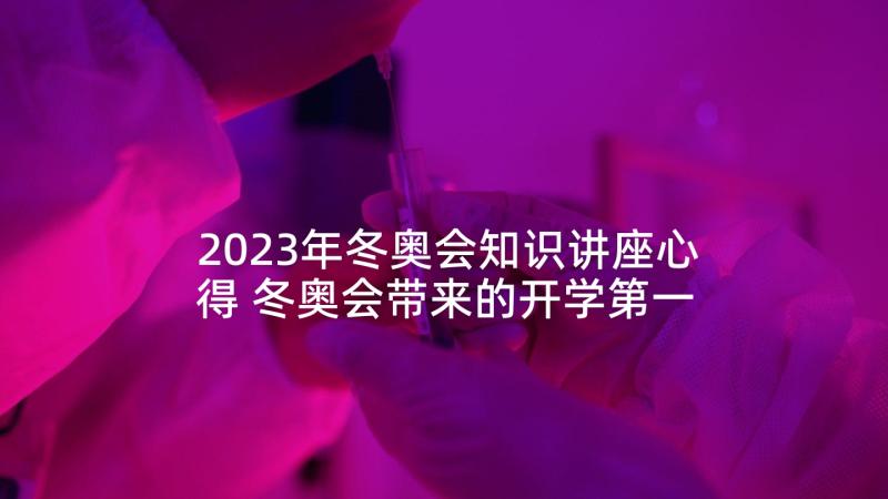 2023年冬奥会知识讲座心得 冬奥会带来的开学第一课心得及启迪(优质5篇)