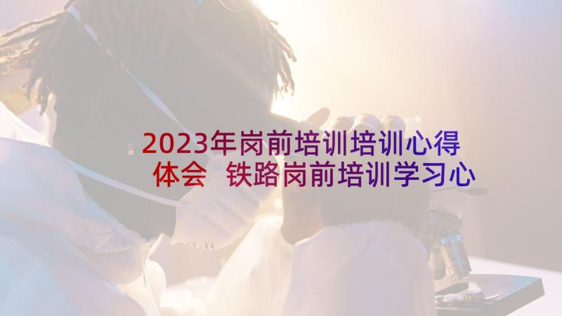 2023年岗前培训培训心得体会 铁路岗前培训学习心得体会(通用5篇)