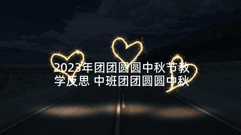 2023年团团圆圆中秋节教学反思 中班团团圆圆中秋节教案(汇总5篇)