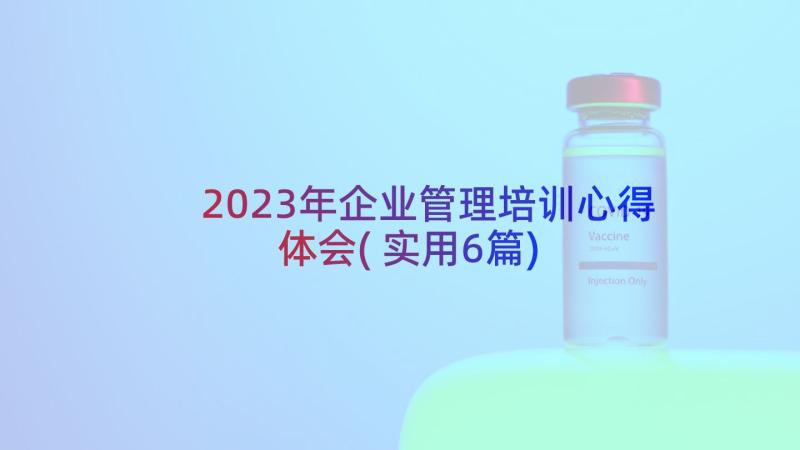 2023年企业管理培训心得体会(实用6篇)