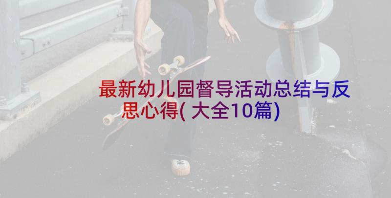 最新幼儿园督导活动总结与反思心得(大全10篇)