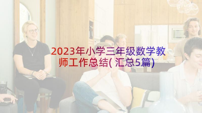 2023年小学三年级数学教师工作总结(汇总5篇)